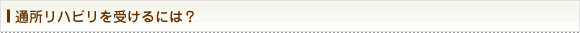 通所リハビリを受けるには？